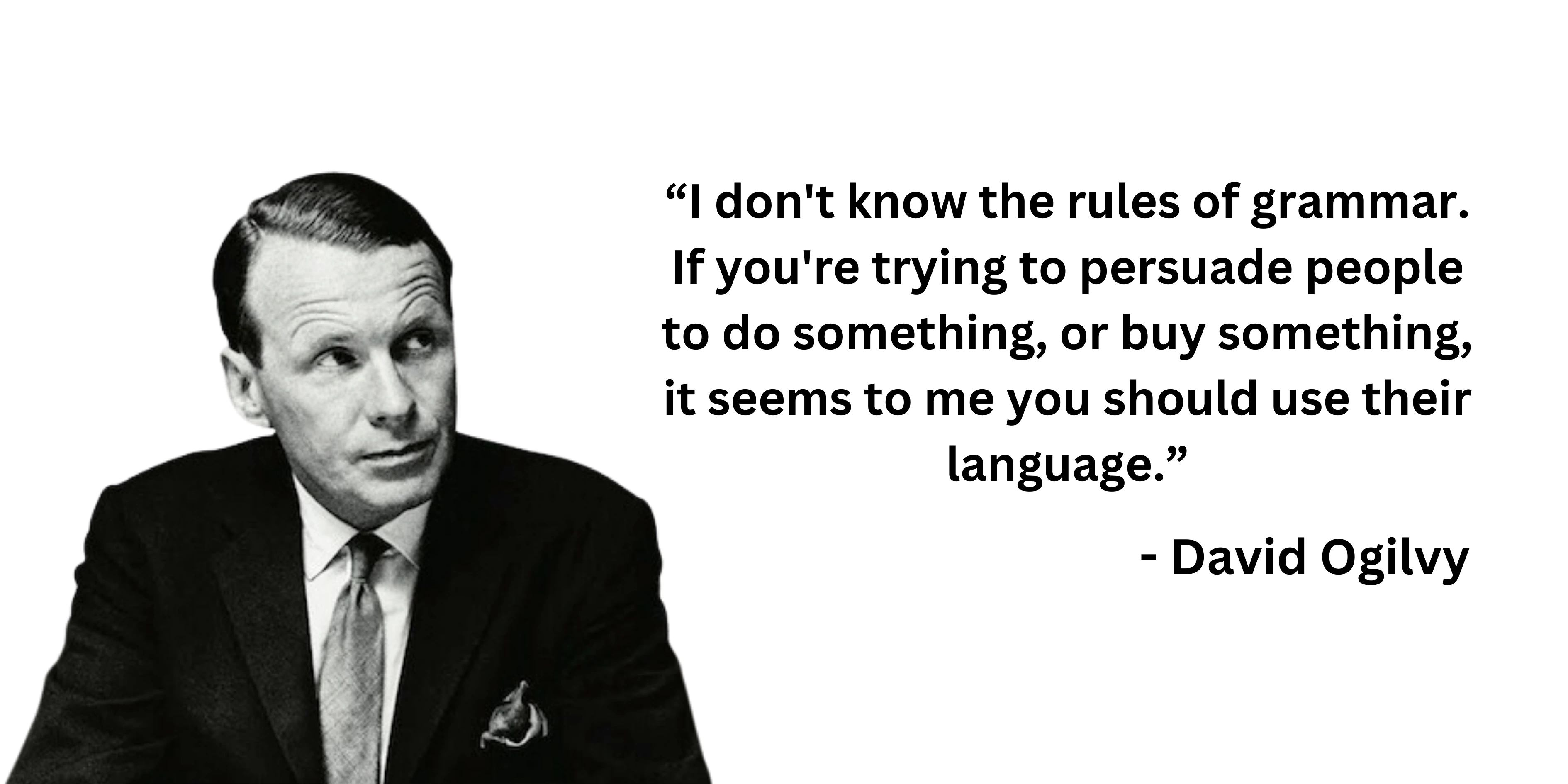 David Ogilvy quote: I don't know the rules of grammar. If you're trying to persuade people to do something, or buy something, it seems to me you should use their language.